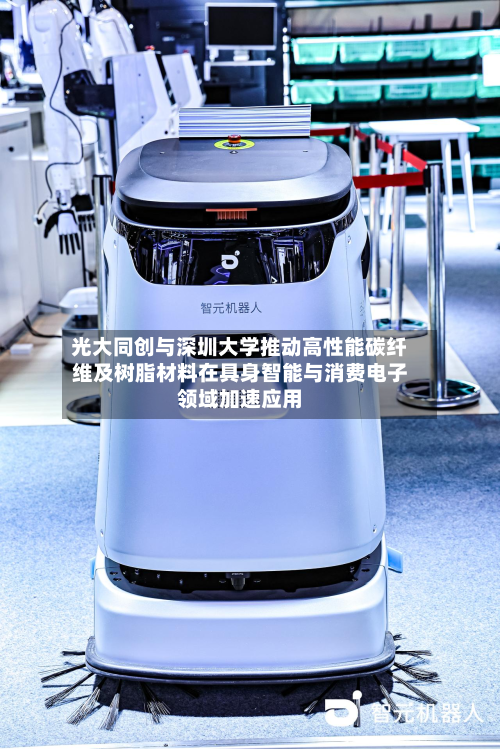 光大同创与深圳大学推动高性能碳纤维及树脂材料在具身智能与消费电子领域加速应用