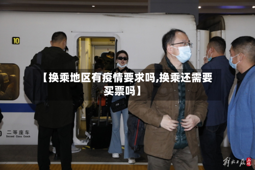 【换乘地区有疫情要求吗,换乘还需要买票吗】-第2张图片