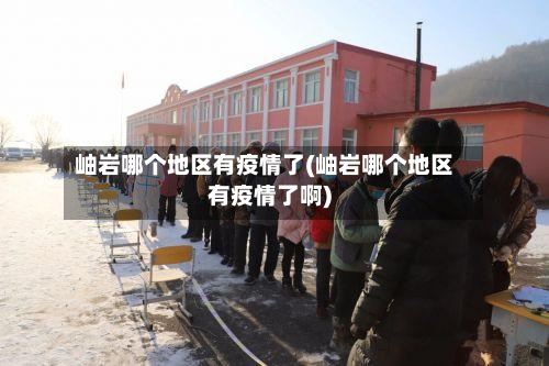 岫岩哪个地区有疫情了(岫岩哪个地区有疫情了啊)