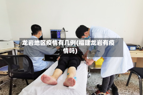 龙岩地区疫情有几例(福建龙岩有疫情吗)-第2张图片