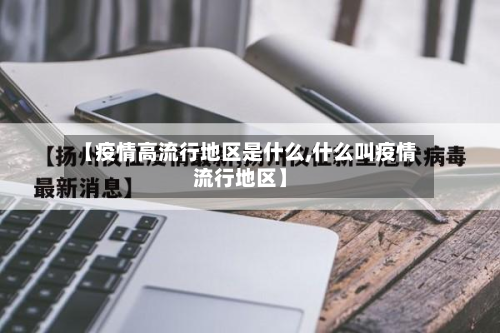 【疫情高流行地区是什么,什么叫疫情流行地区】-第2张图片