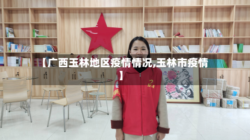 【广西玉林地区疫情情况,玉林市疫情】