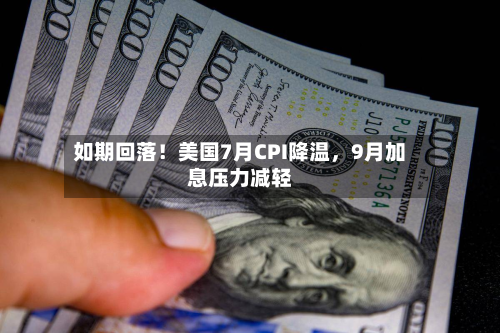 如期回落！美国7月CPI降温，9月加息压力减轻