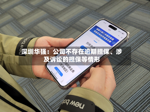 深圳华强：公司不存在逾期担保	、涉及诉讼的担保等情形-第1张图片