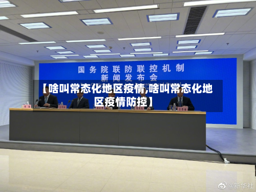 【啥叫常态化地区疫情,啥叫常态化地区疫情防控】-第3张图片