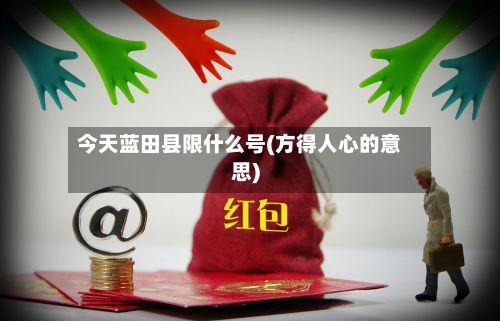 今天蓝田县限什么号(方得人心的意思)-第3张图片
