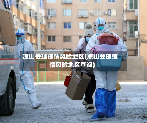 凉山会理疫情风险地区(凉山会理疫情风险地区查询)-第2张图片