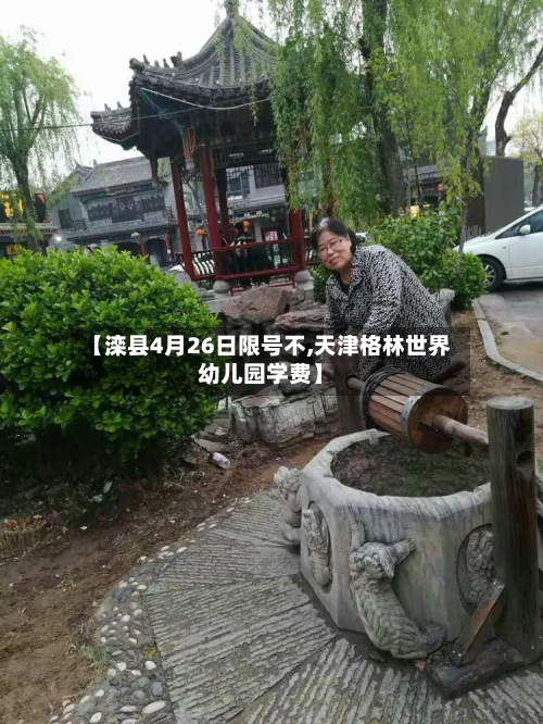 【滦县4月26日限号不,天津格林世界幼儿园学费】