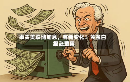 事关美联储加息	，有新变化！黄金白银，费用又涨了！-第3张图片