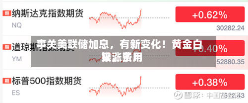 事关美联储加息，有新变化！黄金白银，费用又涨了！-第2张图片