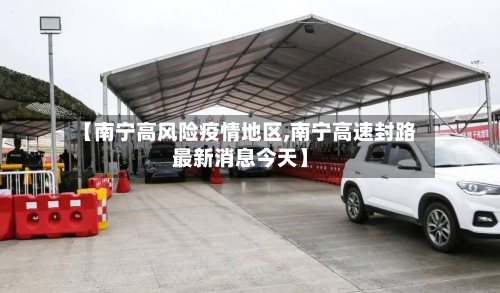 【南宁高风险疫情地区,南宁高速封路最新消息今天】-第2张图片