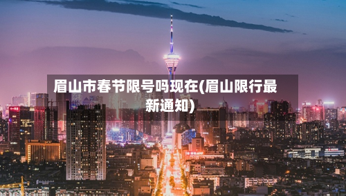 眉山市春节限号吗现在(眉山限行最新通知)-第2张图片