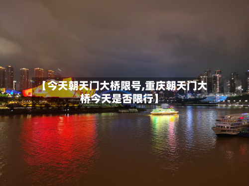 【今天朝天门大桥限号,重庆朝天门大桥今天是否限行】-第2张图片