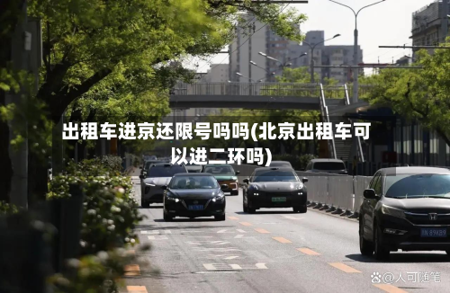 出租车进京还限号吗吗(北京出租车可以进二环吗)-第2张图片