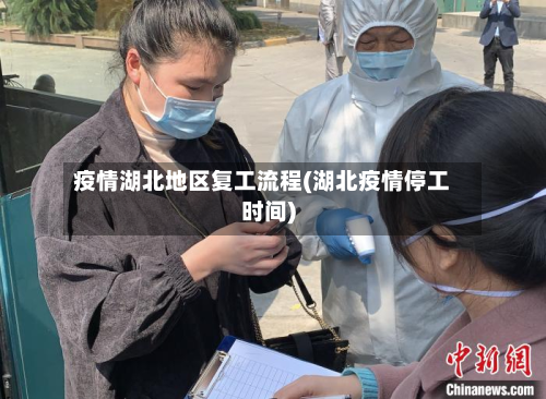 疫情湖北地区复工流程(湖北疫情停工时间)