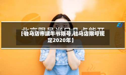 【驻马店市端午节限号,驻马店限号规定2020年】