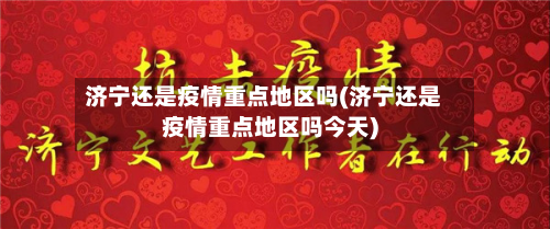 济宁还是疫情重点地区吗(济宁还是疫情重点地区吗今天)