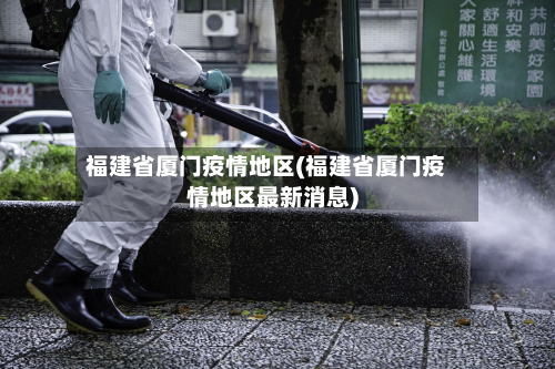 福建省厦门疫情地区(福建省厦门疫情地区最新消息)