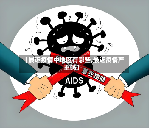 【最近疫情中地区有哪些,最近疫情严重吗】