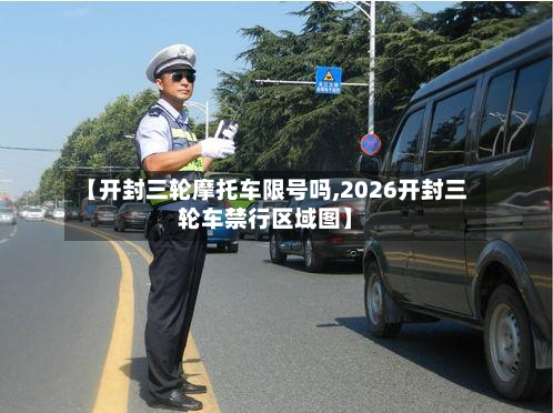 【开封三轮摩托车限号吗,2026开封三轮车禁行区域图】