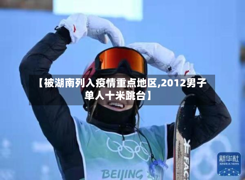 【被湖南列入疫情重点地区,2012男子单人十米跳台】-第2张图片