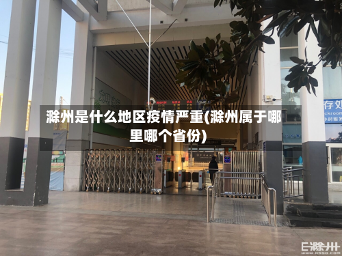 滁州是什么地区疫情严重(滁州属于哪里哪个省份)-第2张图片