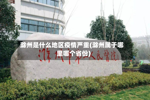 滁州是什么地区疫情严重(滁州属于哪里哪个省份)