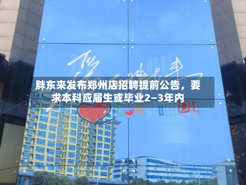 胖东来发布郑州店招聘提前公告，要求本科应届生或毕业2—3年内-第2张图片
