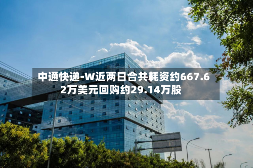 中通快递-W近两日合共耗资约667.62万美元回购约29.14万股-第1张图片