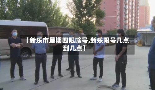 【新乐市星期四限啥号,新乐限号几点到几点】