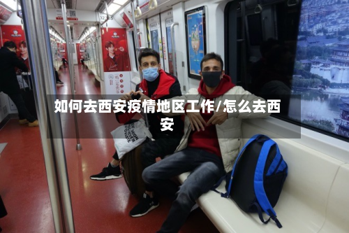 如何去西安疫情地区工作/怎么去西安-第2张图片