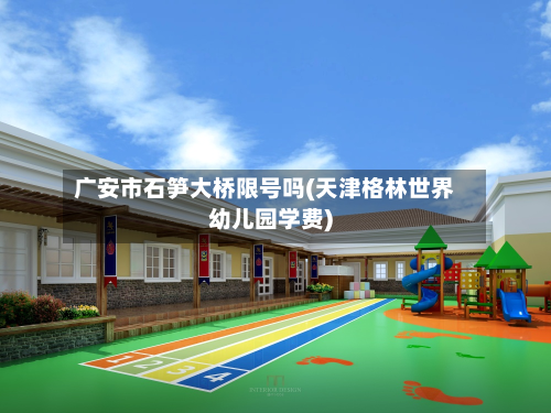 广安市石笋大桥限号吗(天津格林世界幼儿园学费)