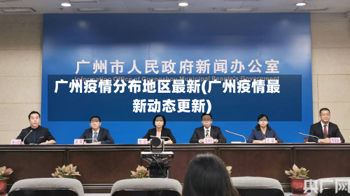 广州疫情分布地区最新(广州疫情最新动态更新)