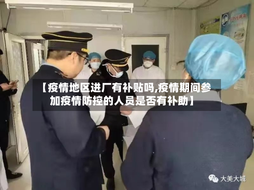 【疫情地区进厂有补贴吗,疫情期间参加疫情防控的人员是否有补助】-第2张图片