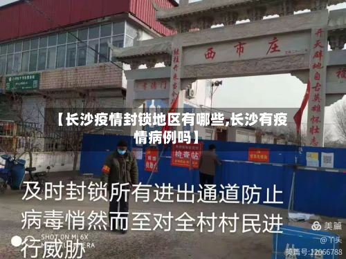 【长沙疫情封锁地区有哪些,长沙有疫情病例吗】
