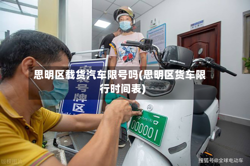 思明区载货汽车限号吗(思明区货车限行时间表)