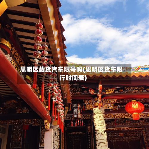 思明区载货汽车限号吗(思明区货车限行时间表)-第3张图片