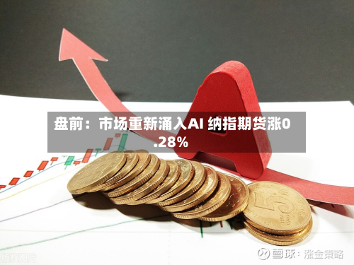 盘前：市场重新涌入AI 纳指期货涨0.28%-第3张图片