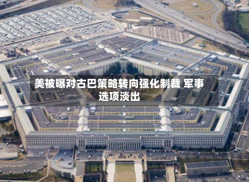 美被曝对古巴策略转向强化制裁 军事选项淡出-第2张图片