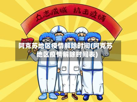 阿克苏地区疫情解除时间(阿克苏地区疫情解除时间表)-第2张图片