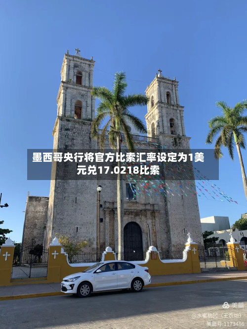 墨西哥央行将官方比索汇率设定为1美元兑17.0218比索-第2张图片