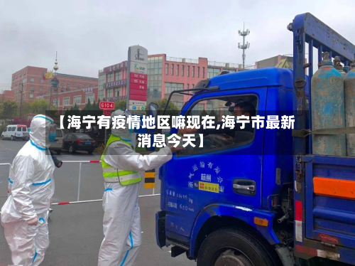 【海宁有疫情地区嘛现在,海宁市最新消息今天】-第2张图片