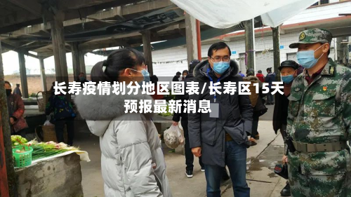 长寿疫情划分地区图表/长寿区15天预报最新消息
