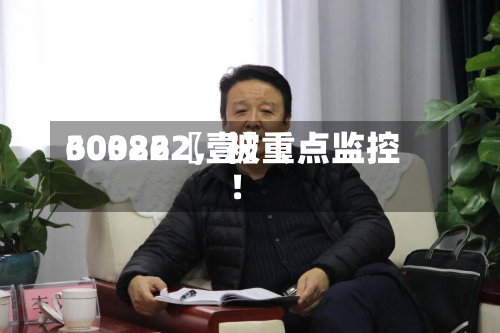 60322〖壹〗	、300862，被重点监控！-第2张图片