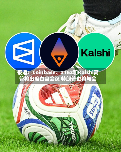 报道：Coinbase、a16z和Kalshi高管将出席白宫会议 特朗普也将与会-第1张图片