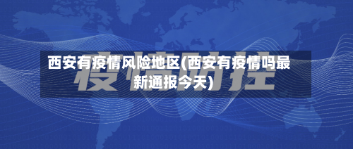 西安有疫情风险地区(西安有疫情吗最新通报今天)-第2张图片