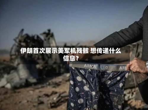 伊朗首次展示美军机残骸 想传递什么信息？-第2张图片
