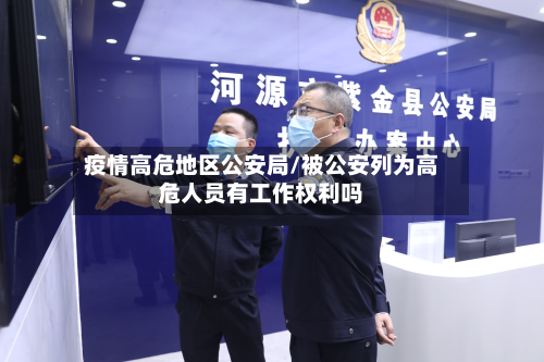 疫情高危地区公安局/被公安列为高危人员有工作权利吗-第3张图片