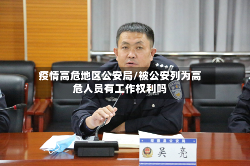 疫情高危地区公安局/被公安列为高危人员有工作权利吗-第2张图片