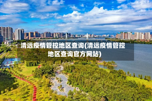 清远疫情管控地区查询(清远疫情管控地区查询官方网站)